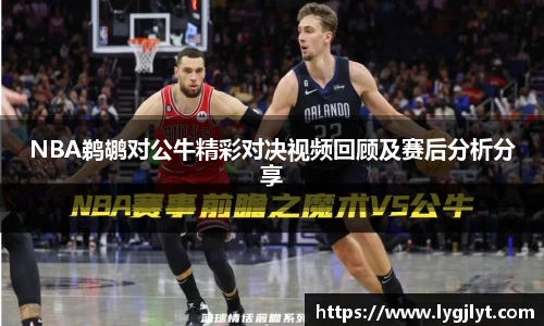 NBA鹈鹕对公牛精彩对决视频回顾及赛后分析分享