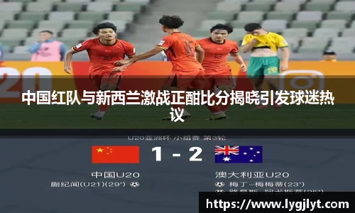 中国红队与新西兰激战正酣比分揭晓引发球迷热议