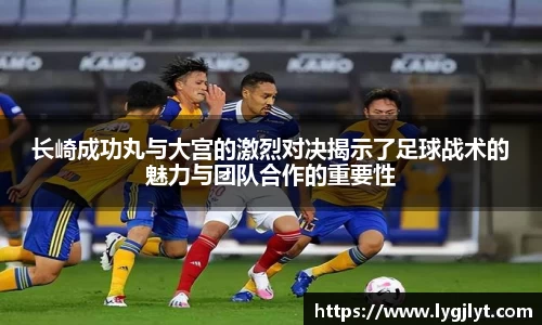 长崎成功丸与大宫的激烈对决揭示了足球战术的魅力与团队合作的重要性