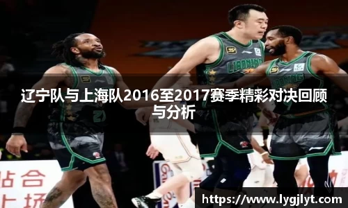 辽宁队与上海队2016至2017赛季精彩对决回顾与分析