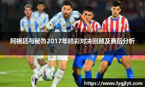 阿根廷与秘鲁2017年精彩对决回顾及赛后分析
