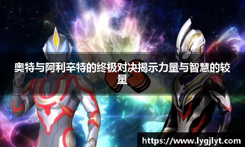 奥特与阿利辛特的终极对决揭示力量与智慧的较量