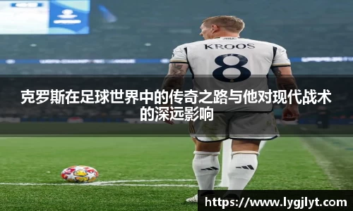 克罗斯在足球世界中的传奇之路与他对现代战术的深远影响