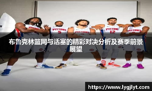 布鲁克林篮网与活塞的精彩对决分析及赛季前景展望