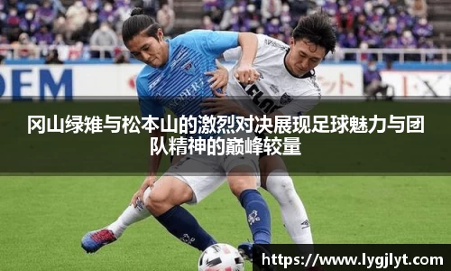 冈山绿雉与松本山的激烈对决展现足球魅力与团队精神的巅峰较量