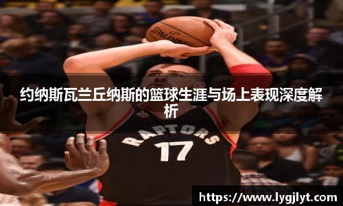 约纳斯瓦兰丘纳斯的篮球生涯与场上表现深度解析