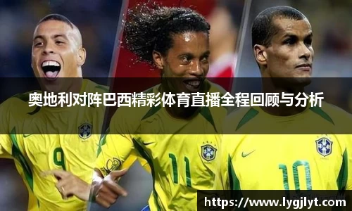 奥地利对阵巴西精彩体育直播全程回顾与分析