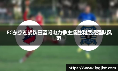 FC东京迎战秋田蓝闪电力争主场胜利展现强队风范