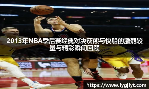2013年NBA季后赛经典对决灰熊与快船的激烈较量与精彩瞬间回顾