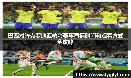 巴西对阵克罗地亚精彩赛事直播时间和观看方式全攻略