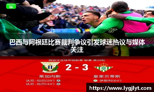 巴西与阿根廷比赛裁判争议引发球迷热议与媒体关注