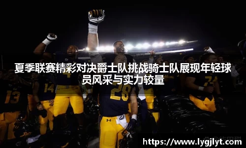 夏季联赛精彩对决爵士队挑战骑士队展现年轻球员风采与实力较量