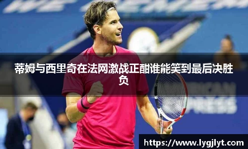 蒂姆与西里奇在法网激战正酣谁能笑到最后决胜负