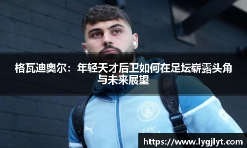 格瓦迪奥尔：年轻天才后卫如何在足坛崭露头角与未来展望