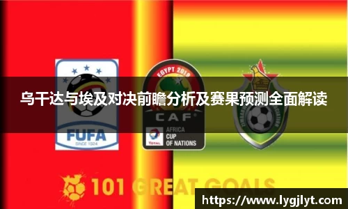 乌干达与埃及对决前瞻分析及赛果预测全面解读