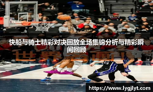 快船与骑士精彩对决回放全场集锦分析与精彩瞬间回顾