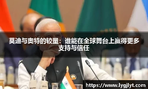 莫迪与奥特的较量：谁能在全球舞台上赢得更多支持与信任