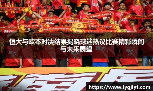 恒大与欧本对决结果揭晓球迷热议比赛精彩瞬间与未来展望